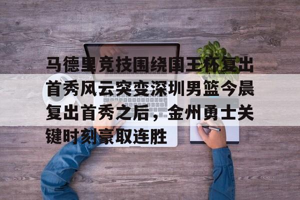 开云网页版-马德里竞技围绕国王杯复出首秀风云突变深圳男篮今晨复出首秀之后，金州勇士关键时刻豪取连胜 